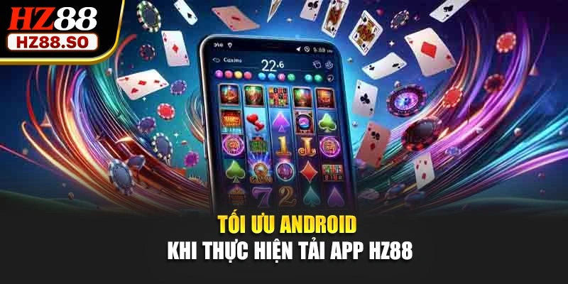 Tối ưu Android khi thực hiện tải app HZ88